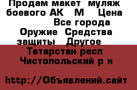 Продам макет (муляж) боевого АК-74М  › Цена ­ 7 500 - Все города Оружие. Средства защиты » Другое   . Татарстан респ.,Чистопольский р-н